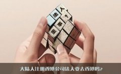 大陸人注冊香港公司法人要去香港嗎？